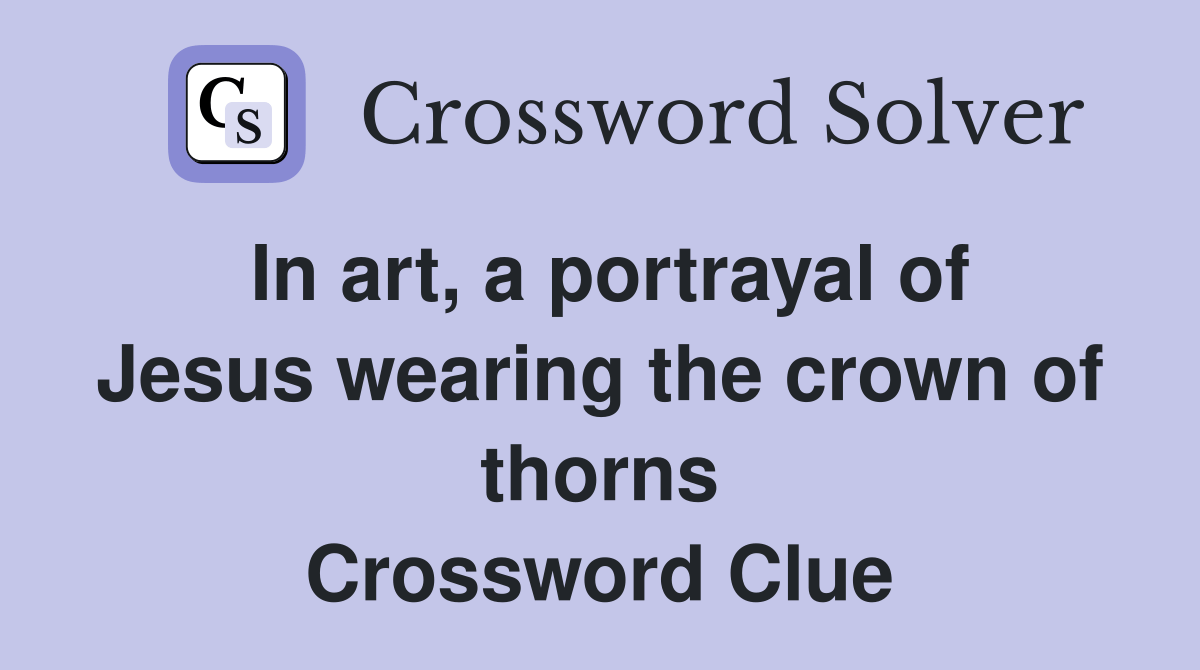 In art, a portrayal of Jesus wearing the crown of thorns Crossword